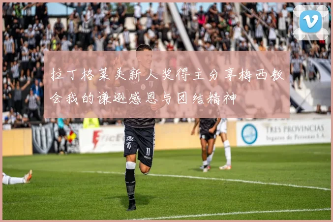 拉丁格莱美新人奖得主分享梅西教会我的谦逊感恩与团结精神