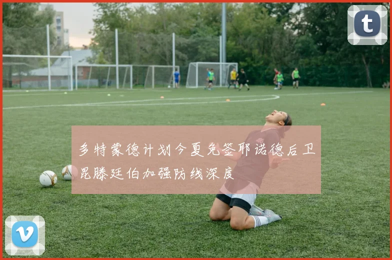 多特蒙德计划今夏免签耶诺德后卫昆滕廷伯加强防线深度