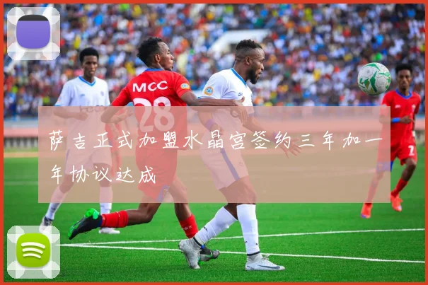 萨吉正式加盟水晶宫签约三年加一年协议达成