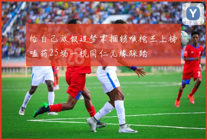 给自己放假追梦掌掴锁喉枪王上榜嗑药25场一视同仁无缘踩踏