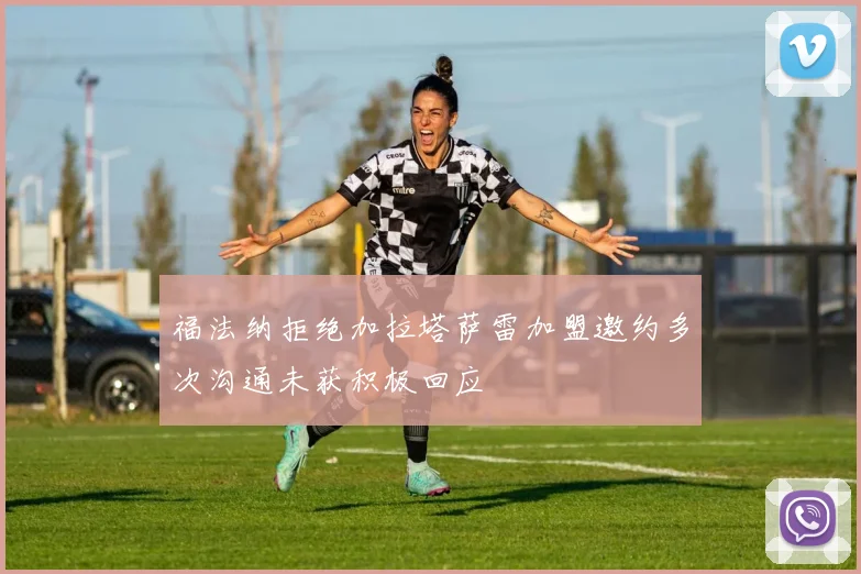 福法纳拒绝加拉塔萨雷加盟邀约多次沟通未获积极回应