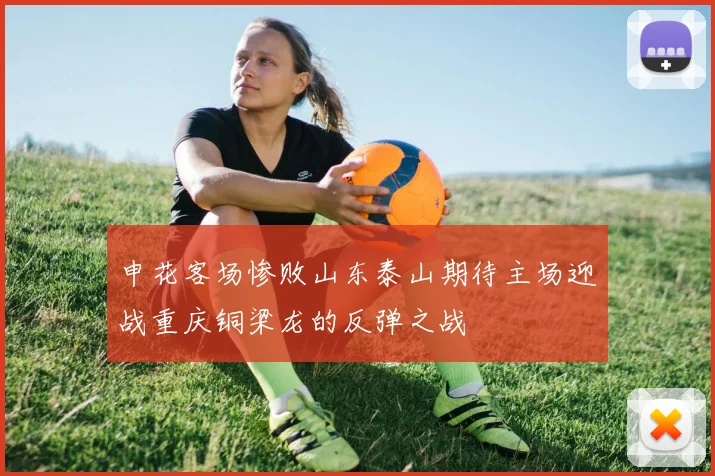申花客场惨败山东泰山期待主场迎战重庆铜梁龙的反弹之战