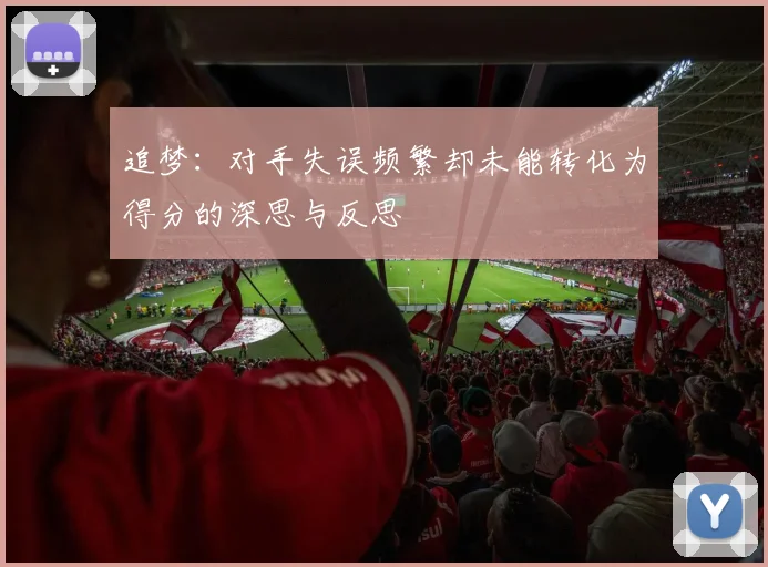 追梦：对手失误频繁却未能转化为得分的深思与反思