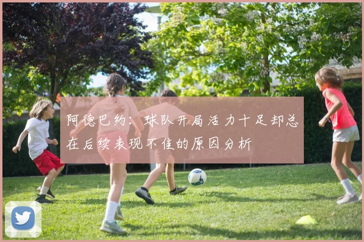 阿德巴约：球队开局活力十足却总在后续表现不佳的原因分析