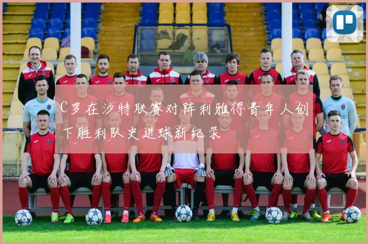 C罗在沙特联赛对阵利雅得青年人创下胜利队史进球新纪录
