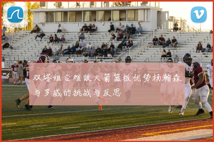 双塔组合难敌火箭篮板优势杨瀚森与罗威的挑战与反思