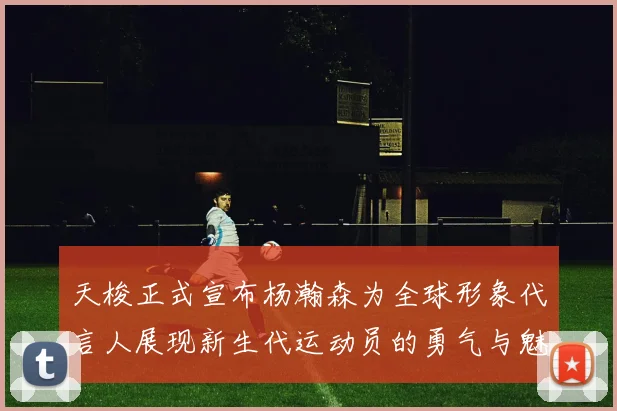 天梭正式宣布杨瀚森为全球形象代言人展现新生代运动员的勇气与魅力