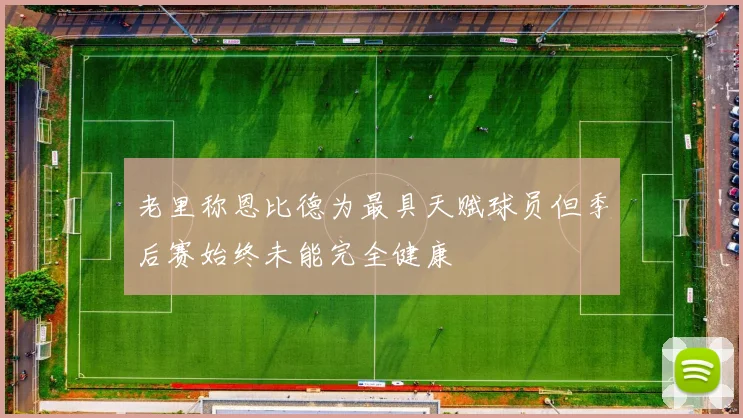 老里称恩比德为最具天赋球员但季后赛始终未能完全健康
