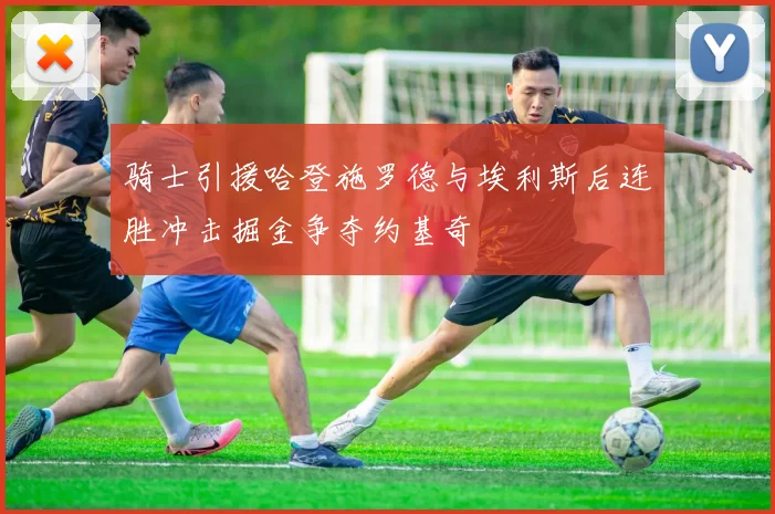 骑士引援哈登施罗德与埃利斯后连胜冲击掘金争夺约基奇