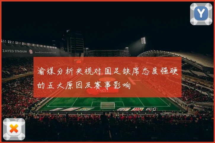 渝媒分析央视对国足缺席态度强硬的五大原因及赛事影响