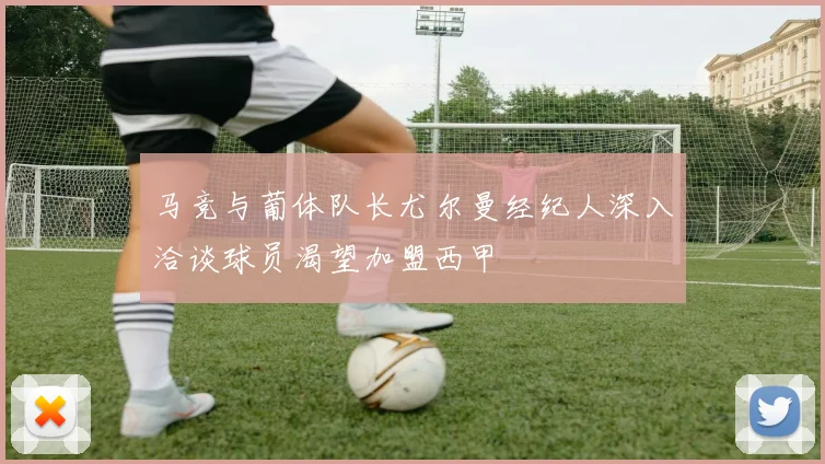 马竞与葡体队长尤尔曼经纪人深入洽谈球员渴望加盟西甲